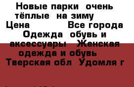 Новые парки, очень тёплые, на зиму -30 › Цена ­ 2 400 - Все города Одежда, обувь и аксессуары » Женская одежда и обувь   . Тверская обл.,Удомля г.